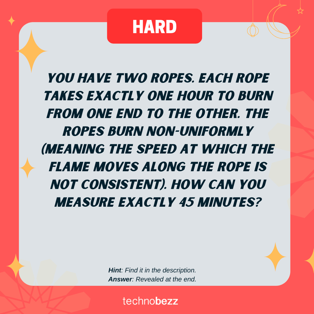 You have two ropes. Each rope takes exactly one hour to burn from one end to the other.