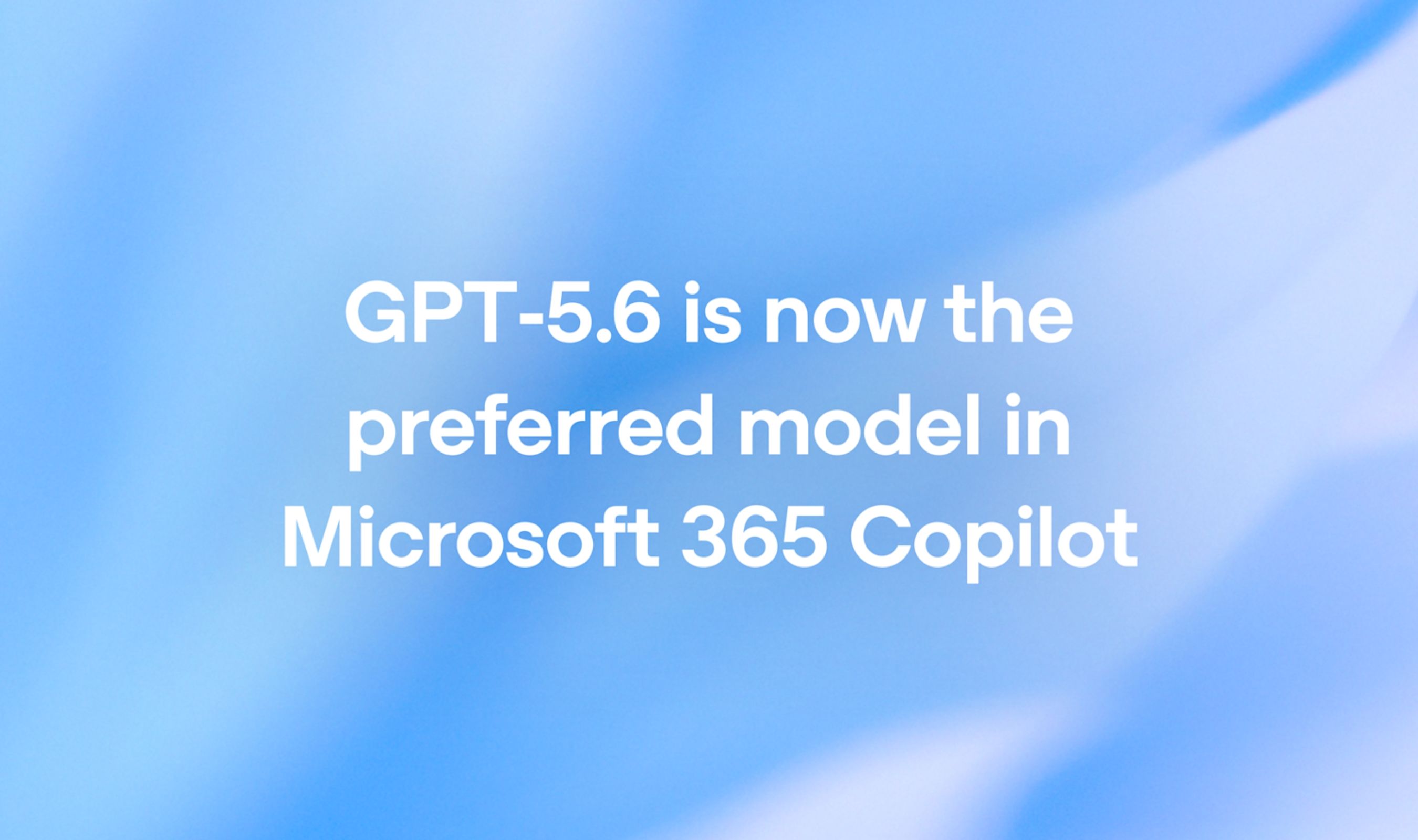 OpenAI designates GPT 5.6 as the preferred model for Microsoft 365 Copilot