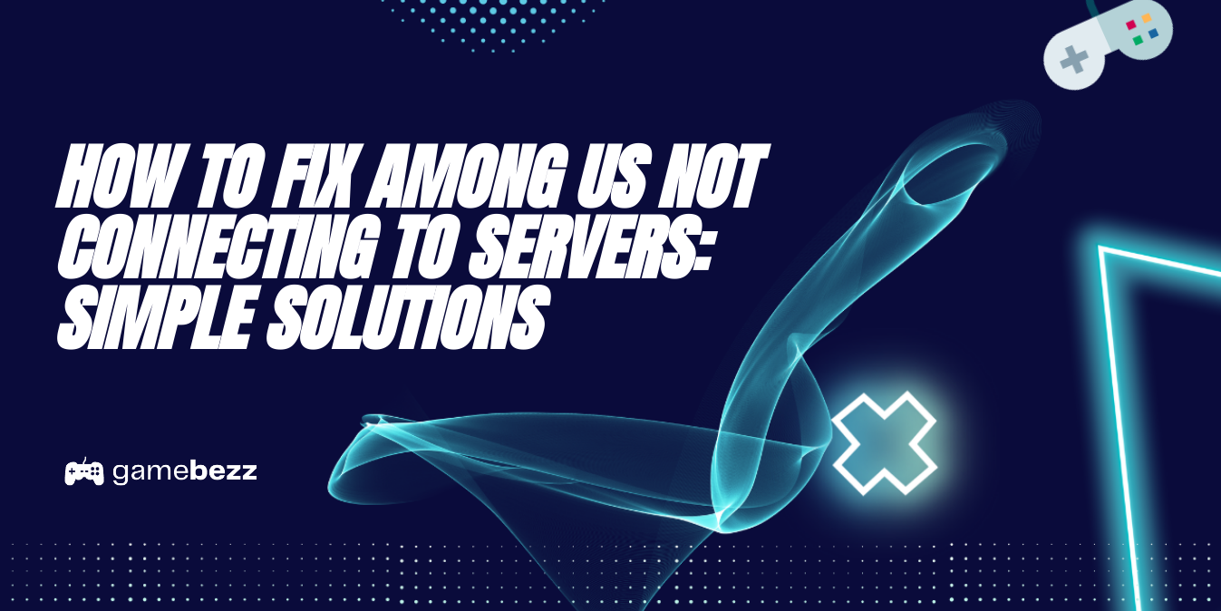 How To Fix Among Us Not Connecting To Servers Simple Solutions Gamebezz