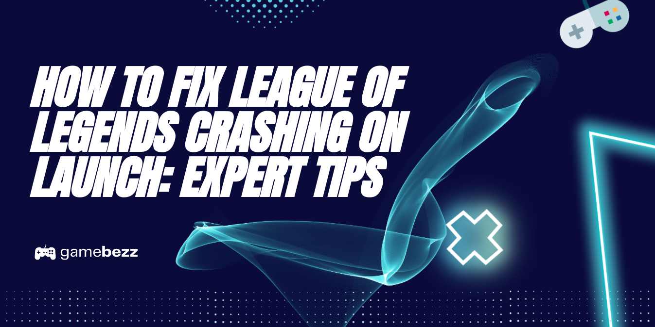 How To Fix League Of Legends Crashing On Launch Expert Tips Gamebezz