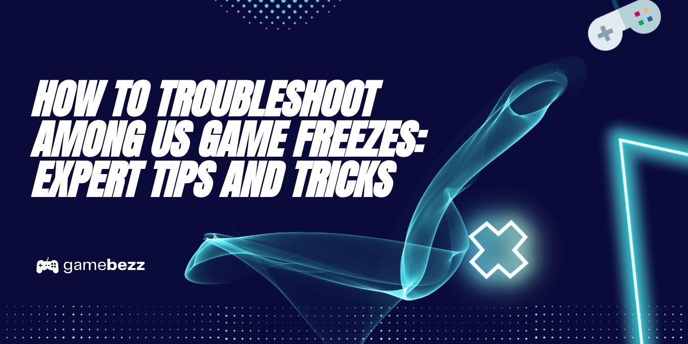 How To Troubleshoot Among Us Game Freezes Expert Tips And Tricks